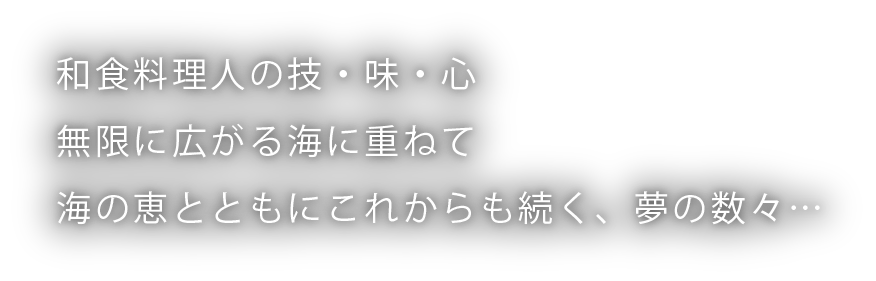 和食料理人の技・味・心 無限に広がる海に重ねて 海の恵とともにこれからも続く、夢の数々…